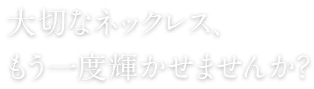 大切なネックレス、もう一度輝かせませんか？